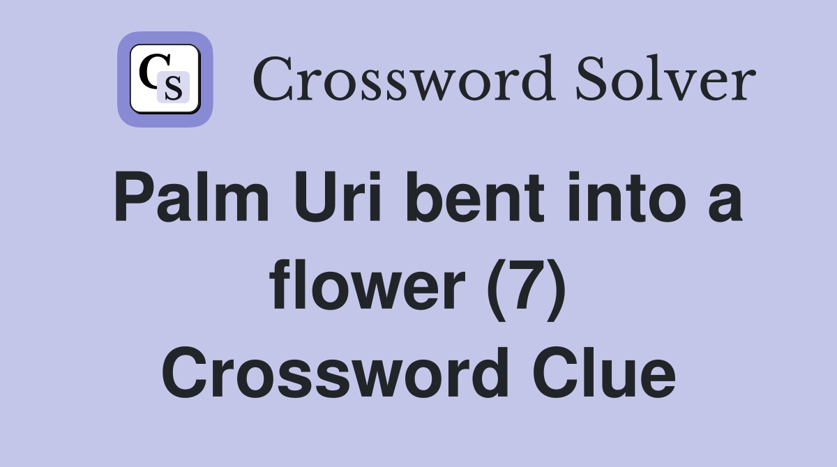 Palm Uri bent into a flower (7) Crossword Clue Answers Crossword Solver